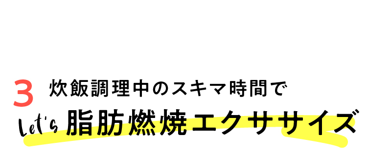 炊飯調理中のスキマ時間で Let’s 脂肪燃焼エクササイズ